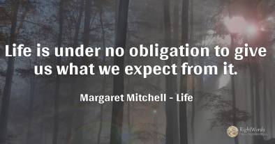 Life is under no obligation to give us what we expect...