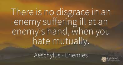 There is no disgrace in an enemy suffering ill at an...