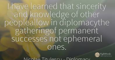 I have learned that sincerity and knowledge of other...