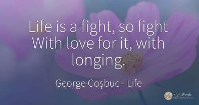 Life is a fight, so fight With love for it, with longing.