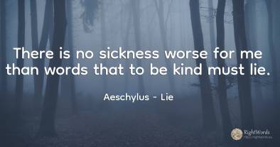 There is no sickness worse for me than words that to be...