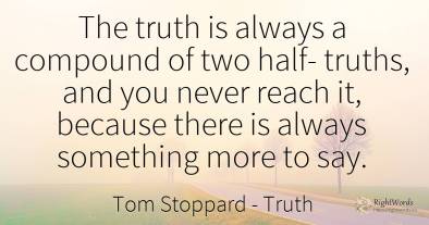 The truth is always a compound of two half- truths, and...