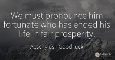 We must pronounce him fortunate who has ended his life in...