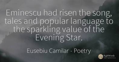 Eminescu had risen the song, tales and popular language...