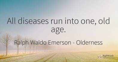 All diseases run into one, old age.