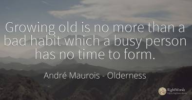 Growing old is no more than a bad habit which a busy...