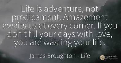 Life is adventure, not predicament. Amazement awaits us...