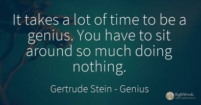 It takes a lot of time to be a genius. You have to sit...