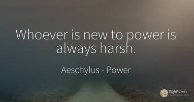 Whoever is new to power is always harsh.