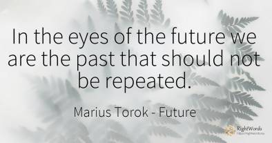 In the eyes of the future we are the past that should not...