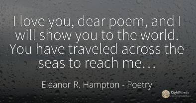 I love you, dear poem, and I will show you to the world....