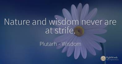 Nature and wisdom never are at strife.