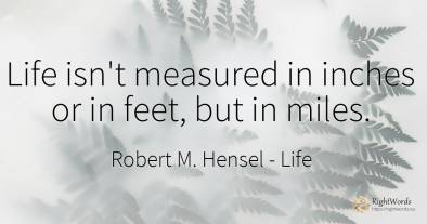 Life isn't measured in inches or in feet, but in miles.