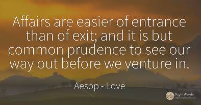 Affairs are easier of entrance than of exit; and it is...