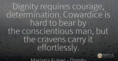 Dignity requires courage, determination. Cowardice is...