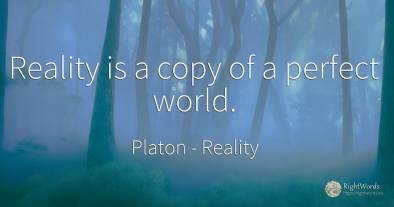 Reality is a copy of a perfect world.