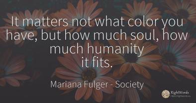 It matters not what color you have, but how much soul, ...