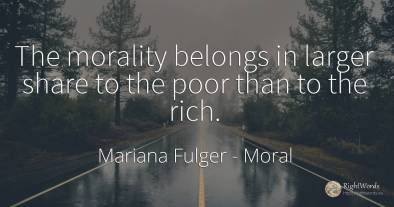 The morality belongs in larger share to the poor than to...