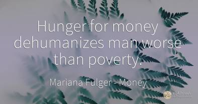 Hunger for money dehumanizes man worse than poverty.