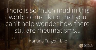 There is so much mud in this world of mankind that you...