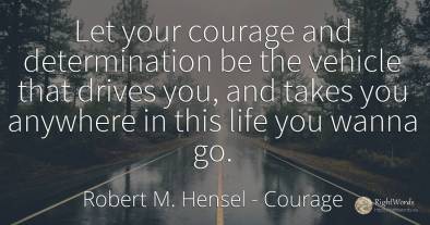 Let your courage and determination be the vehicle that...