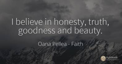 I believe in honesty, truth, goodness and beauty.