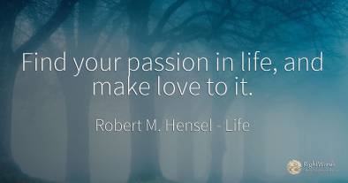 Find your passion in life, and make love to it.