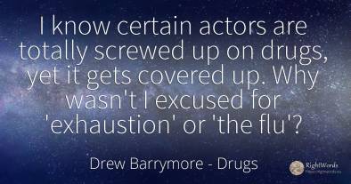 I know certain actors are totally screwed up on drugs, ...