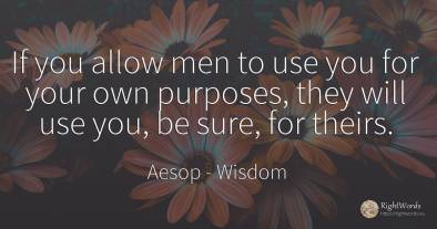 If you allow men to use you for your own purposes, they...
