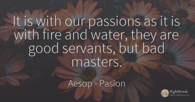 It is with our passions as it is with fire and water, ...