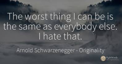 The worst thing I can be is the same as everybody else. I...