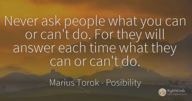 Never ask people what you can or can't do. For they will...