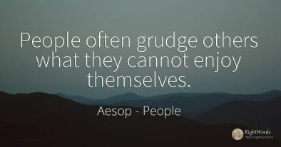 People often grudge others what they cannot enjoy...