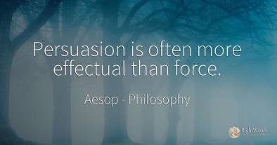Persuasion is often more effectual than force.