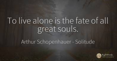 To live alone is the fate of all great souls.