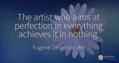 The artist who aims at perfection in everything achieves...