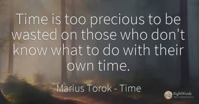 Time is too precious to be wasted on those who don't know...