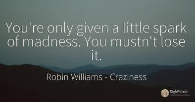 You're only given a little spark of madness. You mustn't...