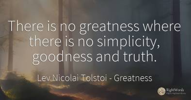There is no greatness where there is no simplicity, ...