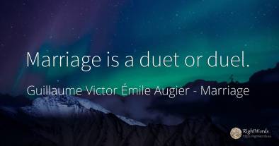 Marriage is a duet or duel.
