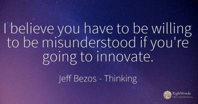 I believe you have to be willing to be misunderstood if...