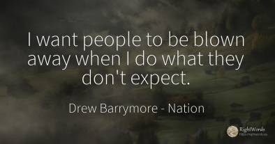 I want people to be blown away when I do what they don't...