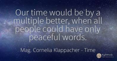 Our time would be by a multiple better, when all people...