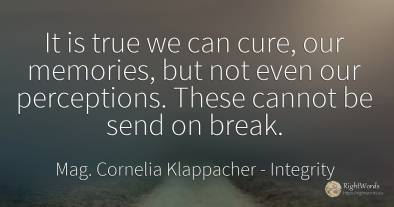 It is true we can cure, our memories, but not even our...