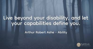 Live beyond your disability, and let your capabilities...