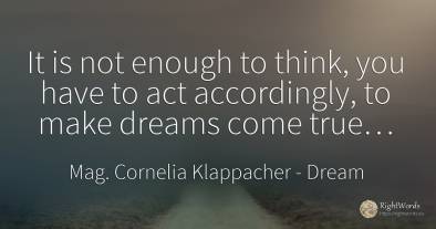 It is not enough to think, you have to act accordingly, ...