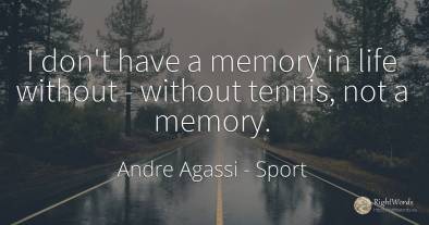 I don't have a memory in life without - without tennis, ...