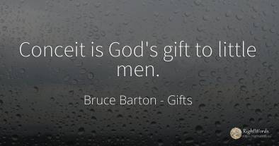 Conceit is God's gift to little men.