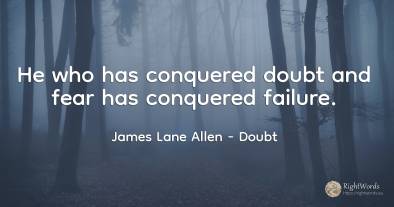 He who has conquered doubt and fear has conquered failure.