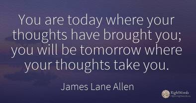 You are today where your thoughts have brought you; you...
